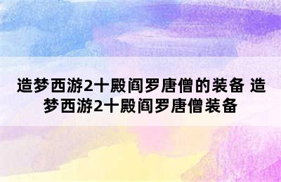 造梦西游2十殿阎罗唐僧的装备 造梦西游2十殿阎罗唐僧装备